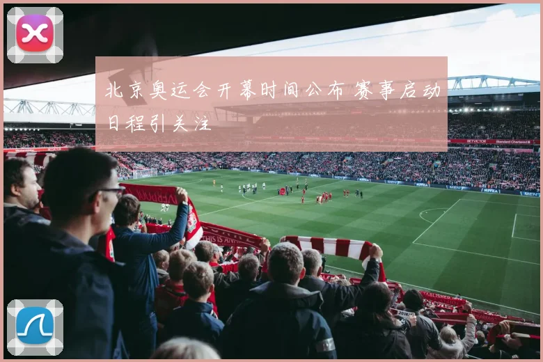 北京奥运会开幕时间公布 赛事启动日程引关注