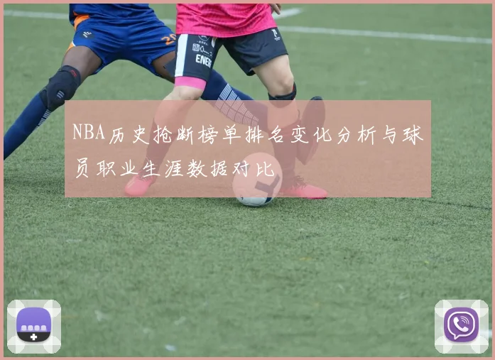 NBA历史抢断榜单排名变化分析与球员职业生涯数据对比