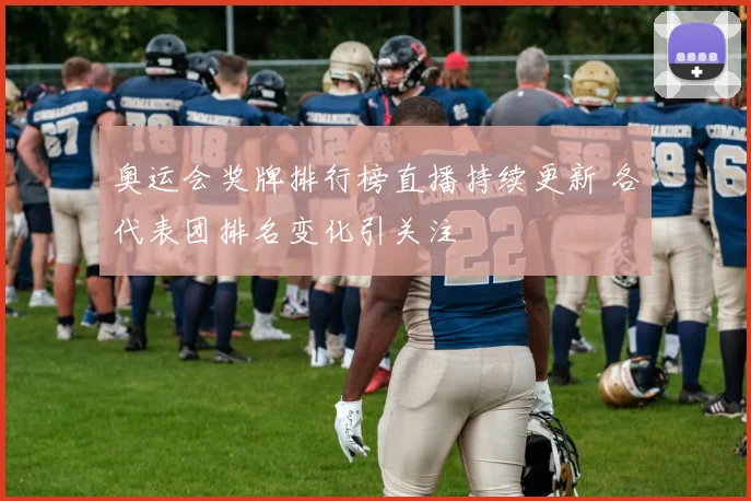 奥运会奖牌排行榜直播持续更新 各代表团排名变化引关注